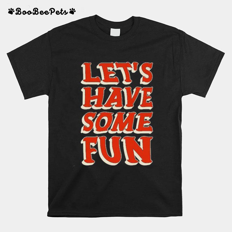 Lets Have Some Fun T-Shirt