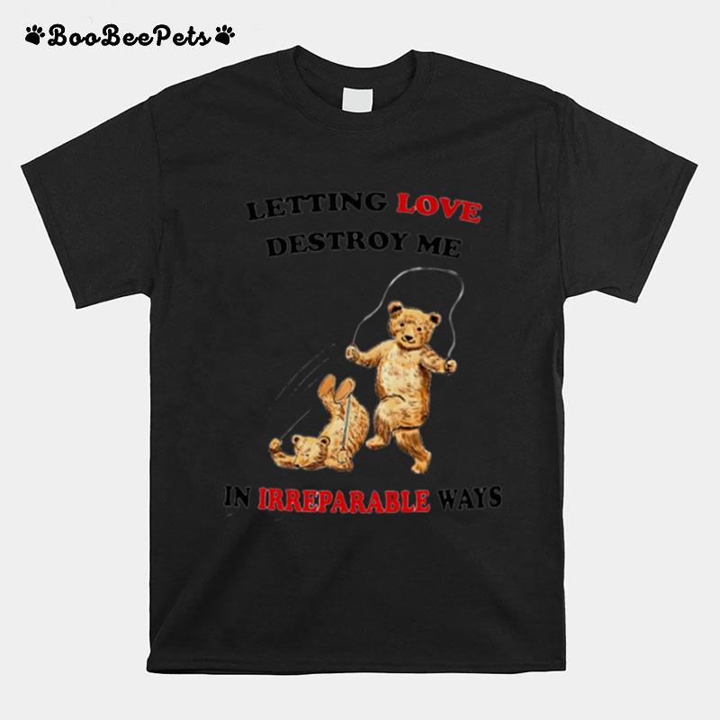 Letting Love Destroy Me In Irreparable Ways T-Shirt