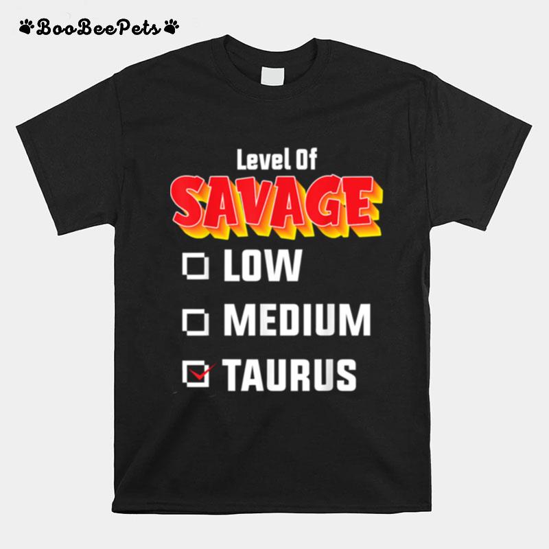Level Of Savage Taurus April 20 May 20 Birthday Zodiac T-Shirt