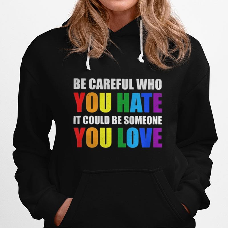 Lgbt Be Careful Who You Hate It Could Be Someone You Love Hoodie