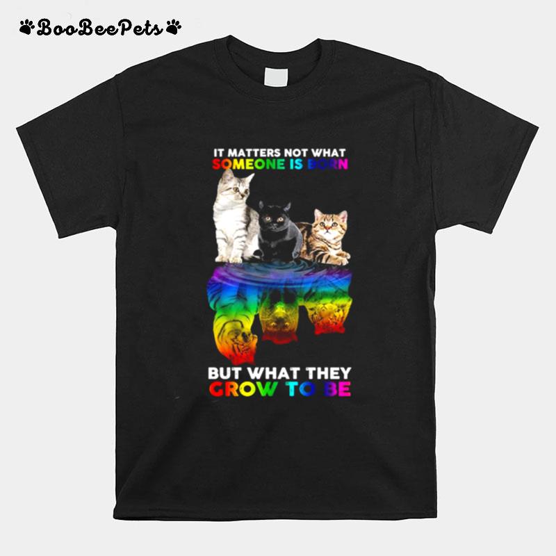 Lgbt Cats Water Reflection It Matters Not What Someone Is Born But What They Grow To Be T-Shirt
