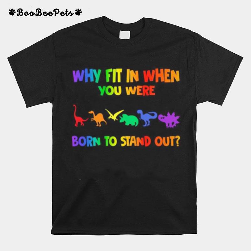 Lgbt Dinosaur Why Fit In When You Were Born To Stand Out T-Shirt