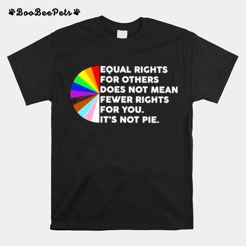 Lgbt Equal Rights For Other Does Not Mean Fewer Rights For You Its Not Pie 2022 T-Shirt