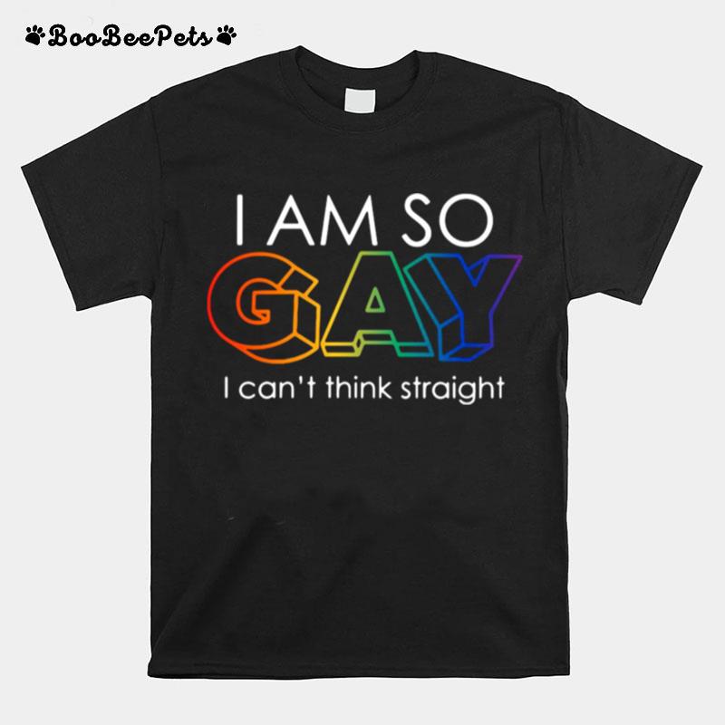 Lgbt I Am So Gay I Cant Think Straight T-Shirt