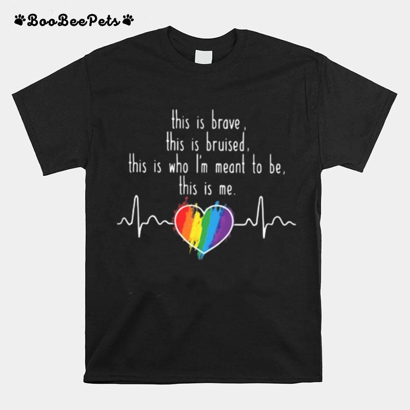 Lgbt Love This Is Brave This Is Bruised This Is Who I%E2%80%99M Meant To Be This Is Me T-Shirt