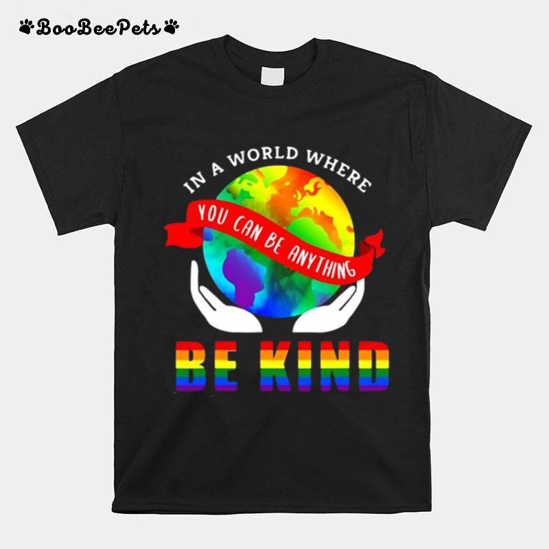 Lgbt Pride In A World Where You Can Be Anything Be Kind T-Shirt