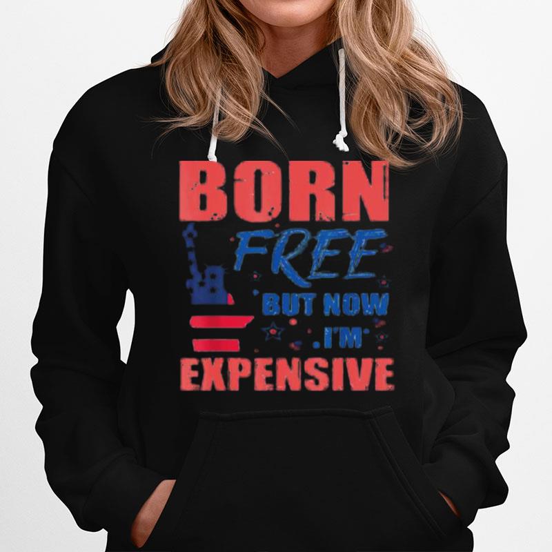 Liberty Born Free But Now Im Expensive 4Th Of July Hoodie