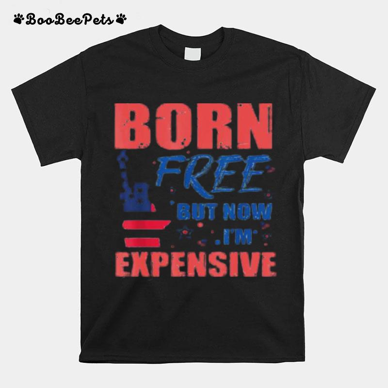 Liberty Born Free But Now Im Expensive 4Th Of July T-Shirt