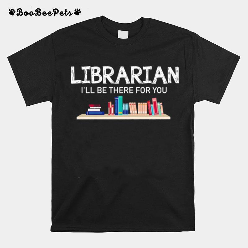 Librarian Ill Be There For You T-Shirt