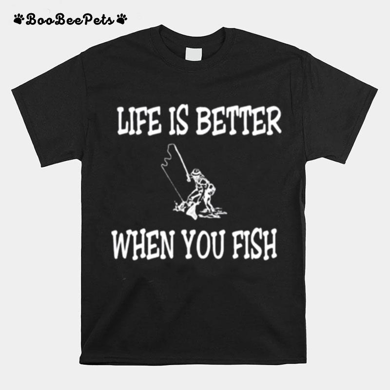 Life Is Better When You Fish T-Shirt