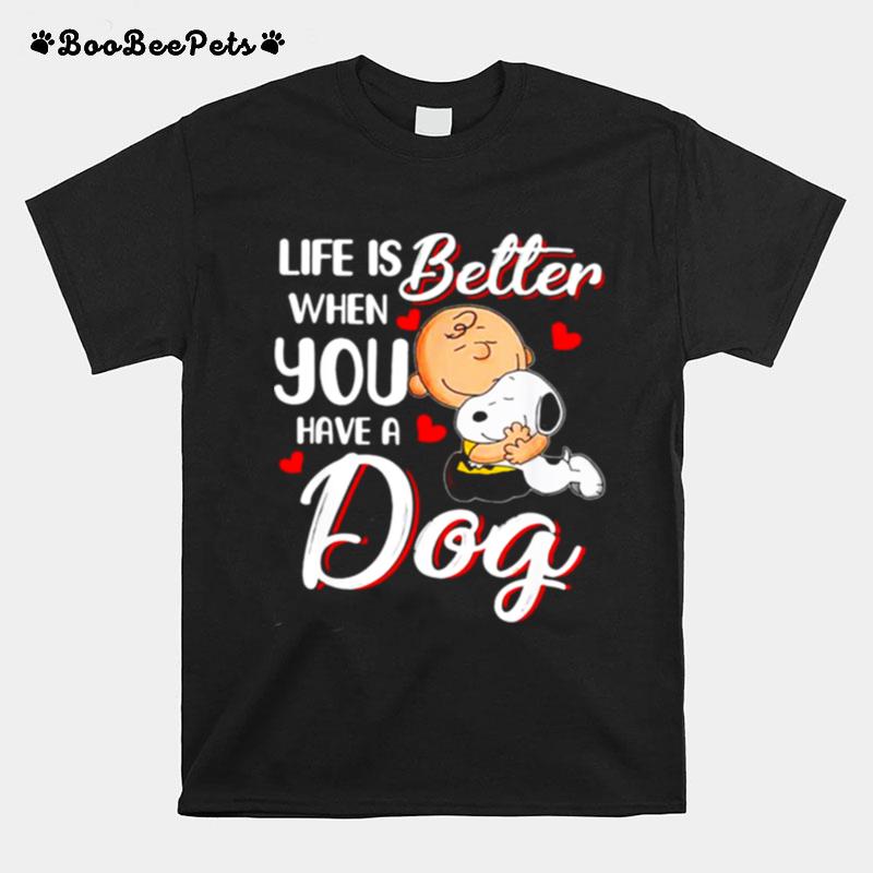 Life Is Better When You Have A Dog T-Shirt