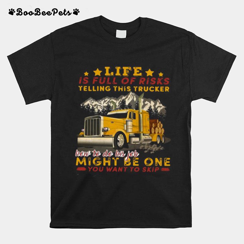 Life Is Full Of Risks Telling This Trucker How To Do His Job Might Be One You Want To Skip T-Shirt