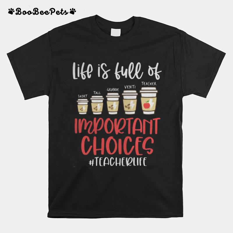 Life Is Full Of Short Tall Grande Venti Teacher Important Choices Teacherlife T-Shirt