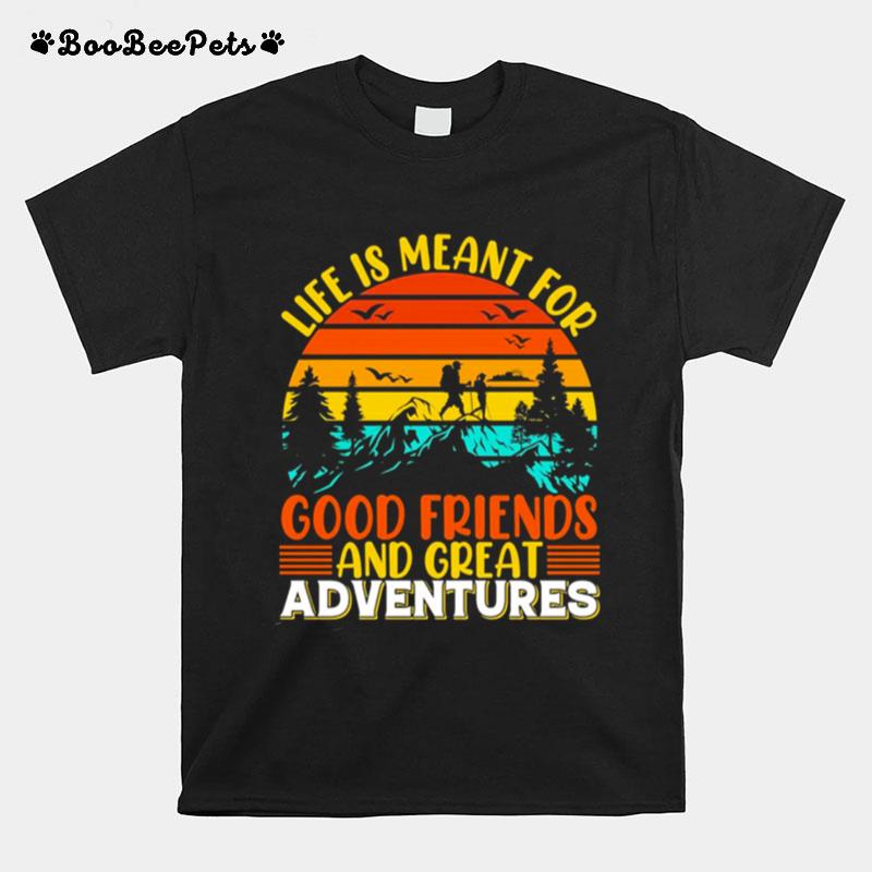 Life Is Meant For Good Friends And Great Adventures T-Shirt