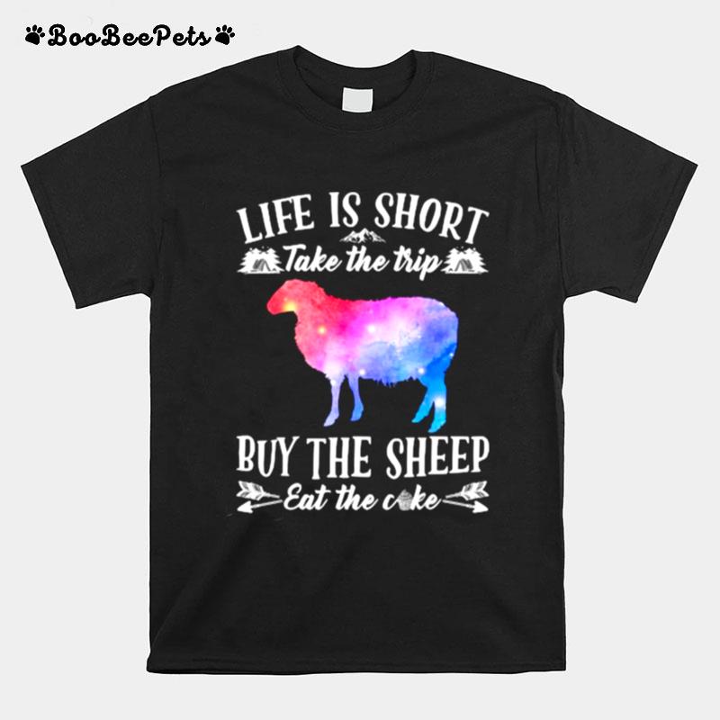 Life Is Short Take The Trip Buy The Sheep Eat The Cake T-Shirt