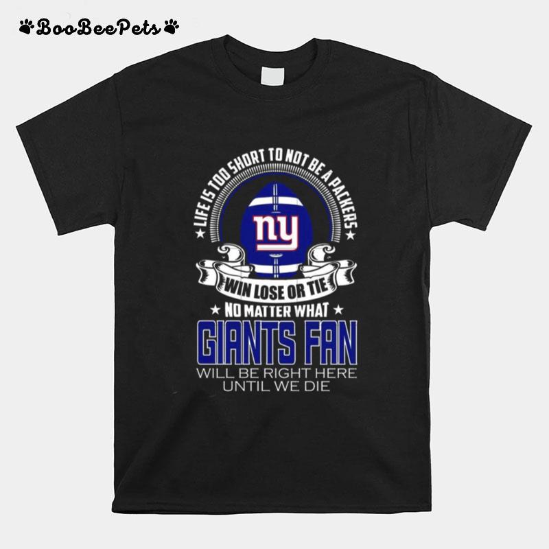 Life Is Too Short To Not Be A Packers Win Lose Or Tie Giants T-Shirt