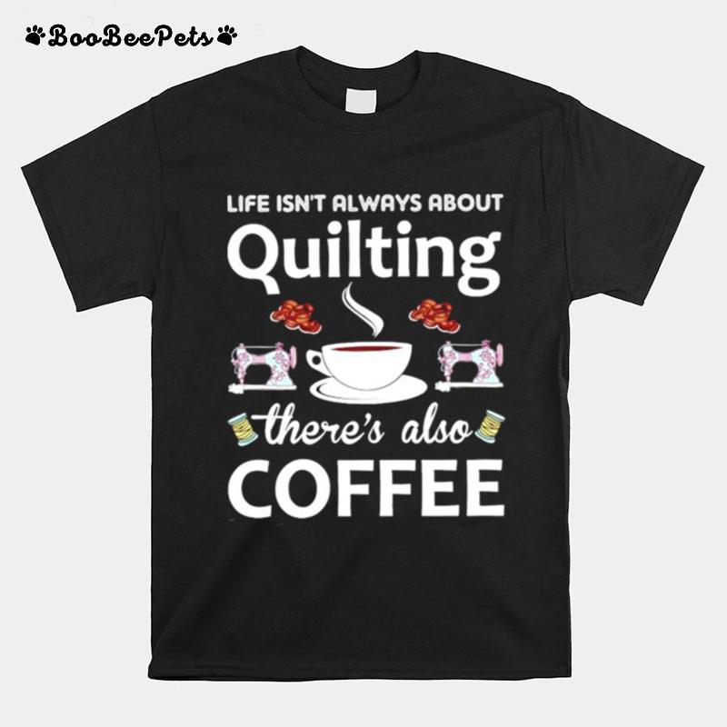 Life Isnt Always About Quilting Theres Also Coffee T-Shirt