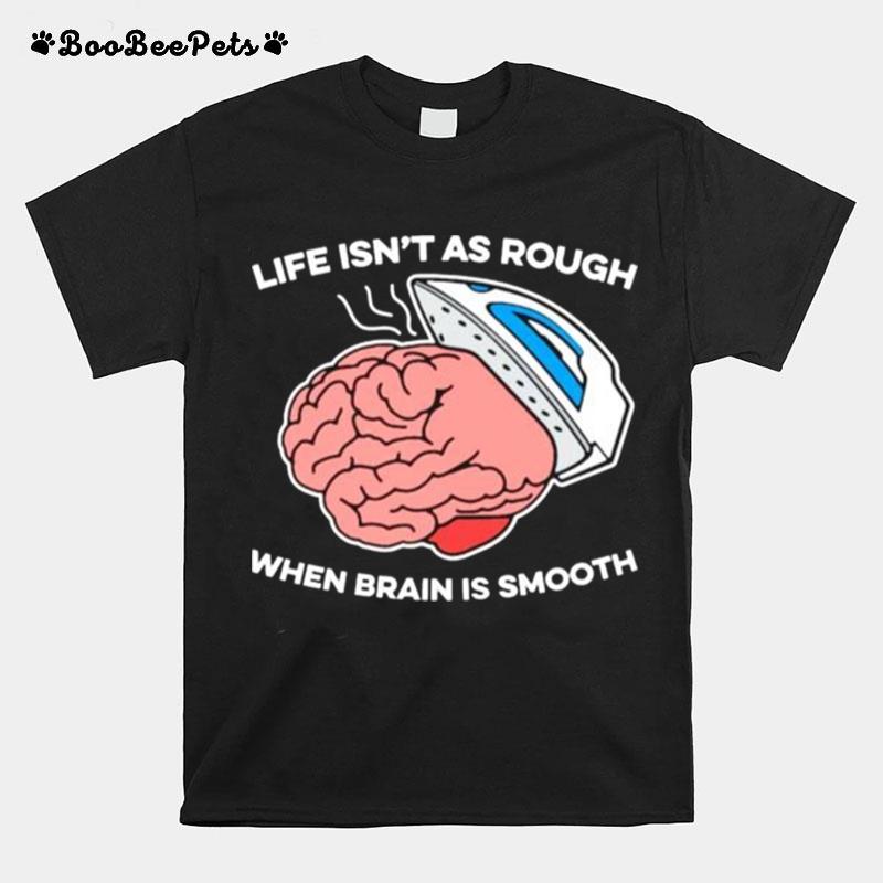 Life Isnt As Rough When Brain Is Smooth T-Shirt