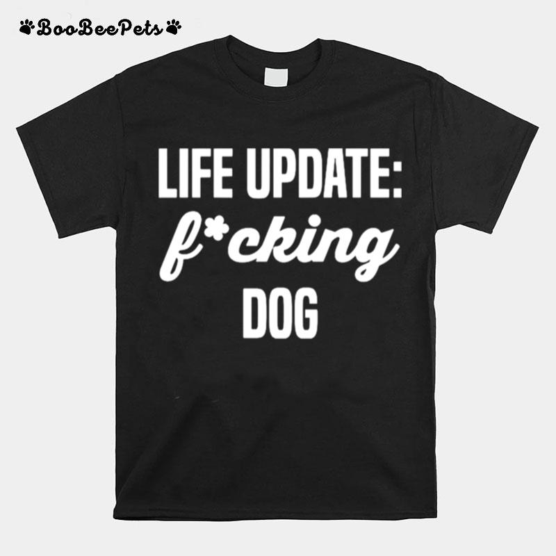 Life Update Fucking Dog T-Shirt