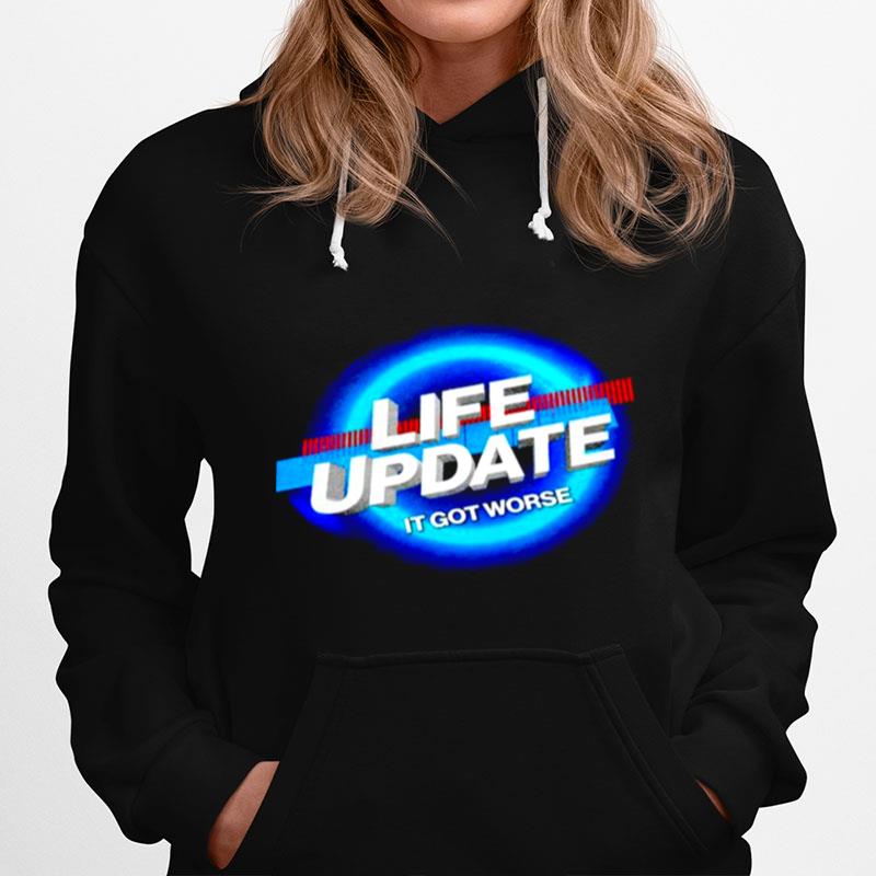 Life Update It Got Worse Hoodie