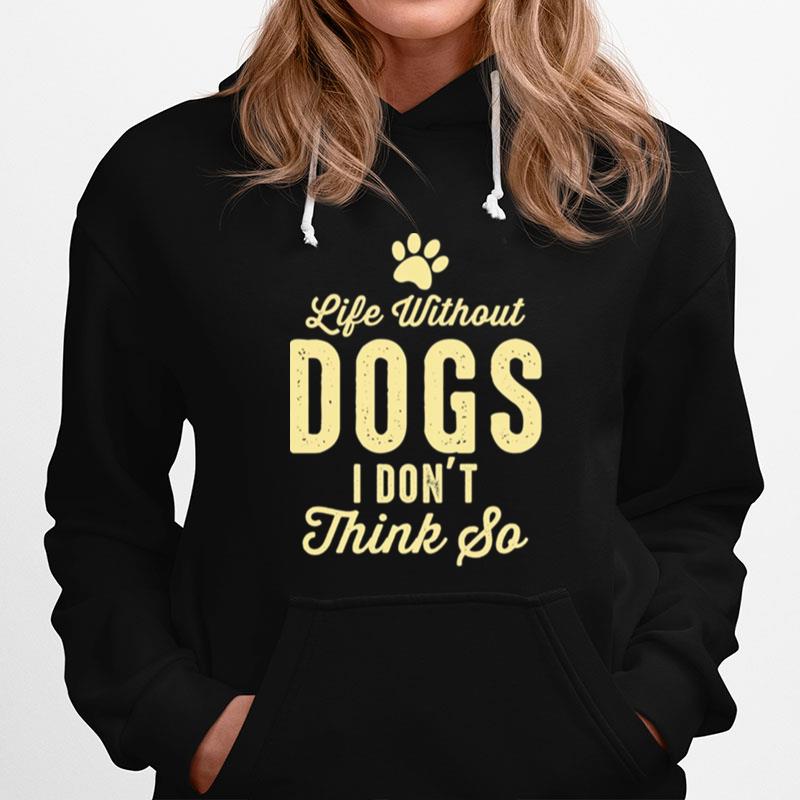 Life Without Dogs I Dont Think So Dog Lovers Hoodie