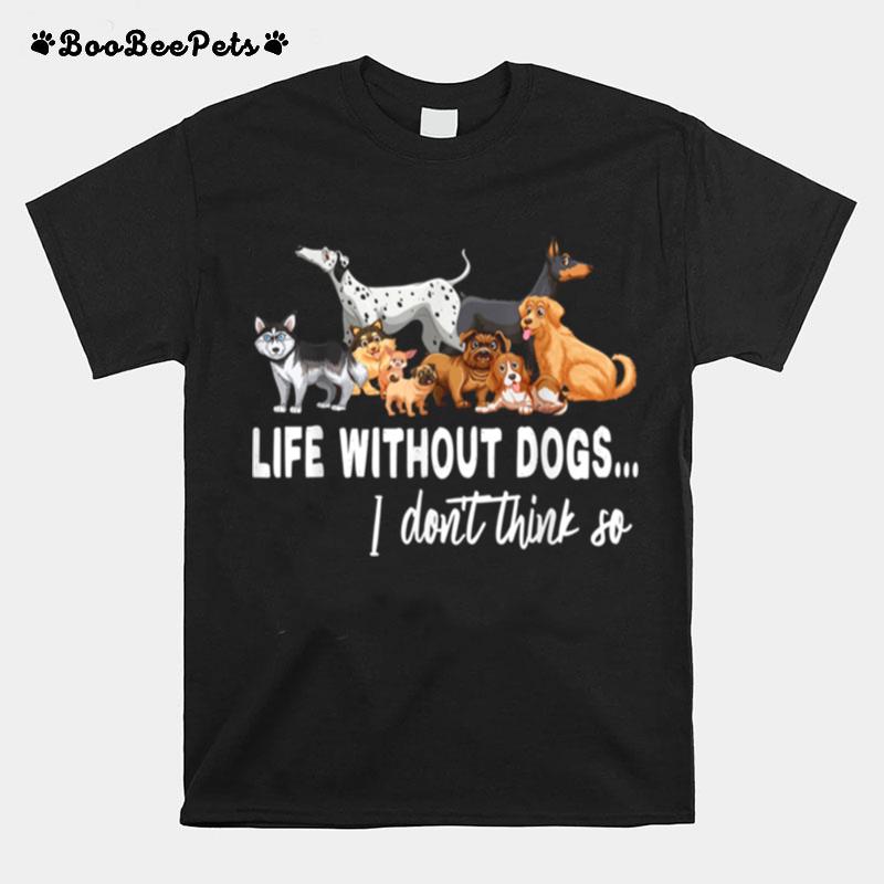 Life Without Dogs I Dont Think So Dogss T-Shirt