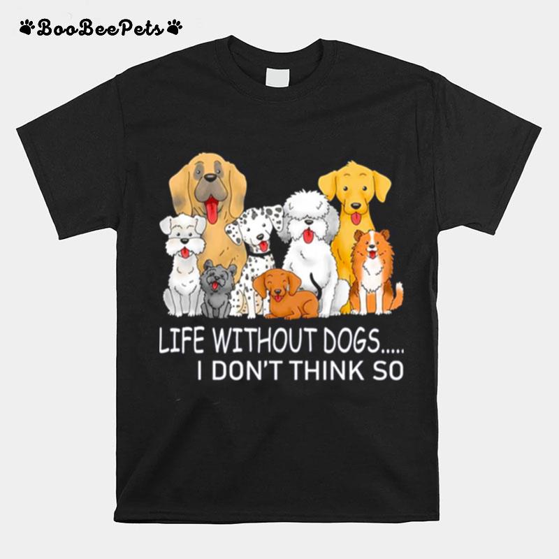 Life Without Dogs I Dont Think So T-Shirt