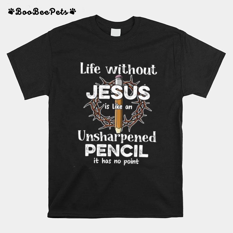 Life Without Jesus Is Like An Unsharpened Pencil Jesus Black Apparel T-Shirt