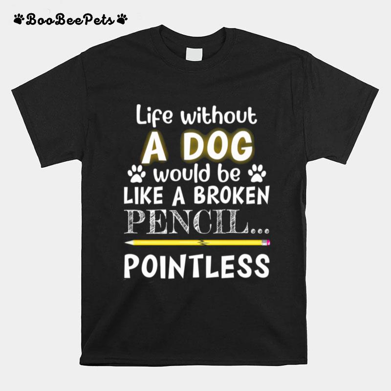 Life Without Would Be Like A Broken Pencil Pointless T-Shirt