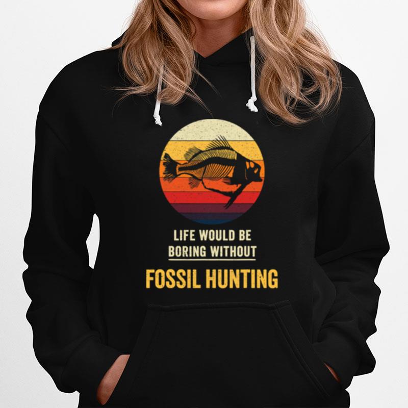 Life Would Be Boring Without Fossil Hunting Vintage Hoodie