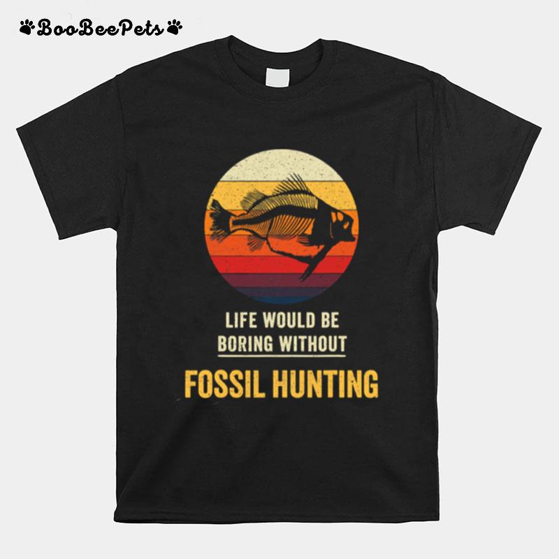 Life Would Be Boring Without Fossil Hunting Vintage T-Shirt