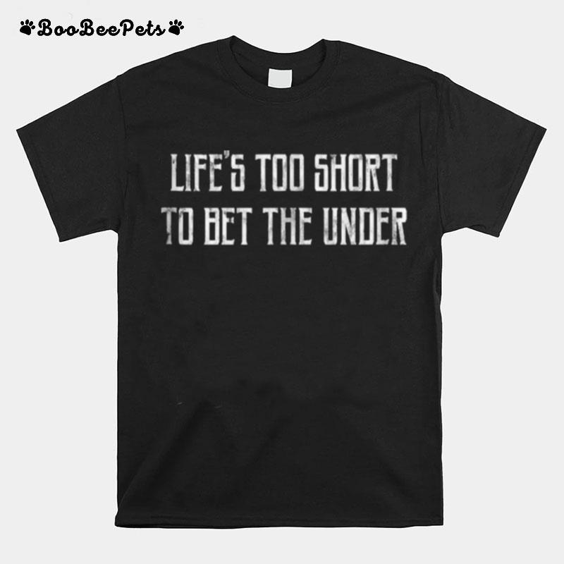 Lifes Too Short To Bet The Under T-Shirt