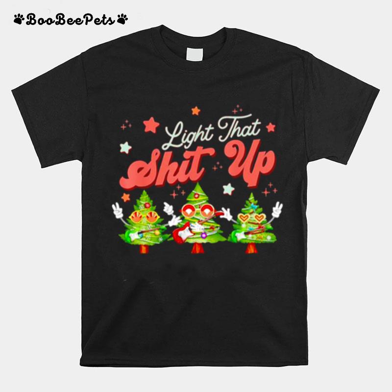 Light That Shit Up Christmas Trees Christmas Holiday T-Shirt