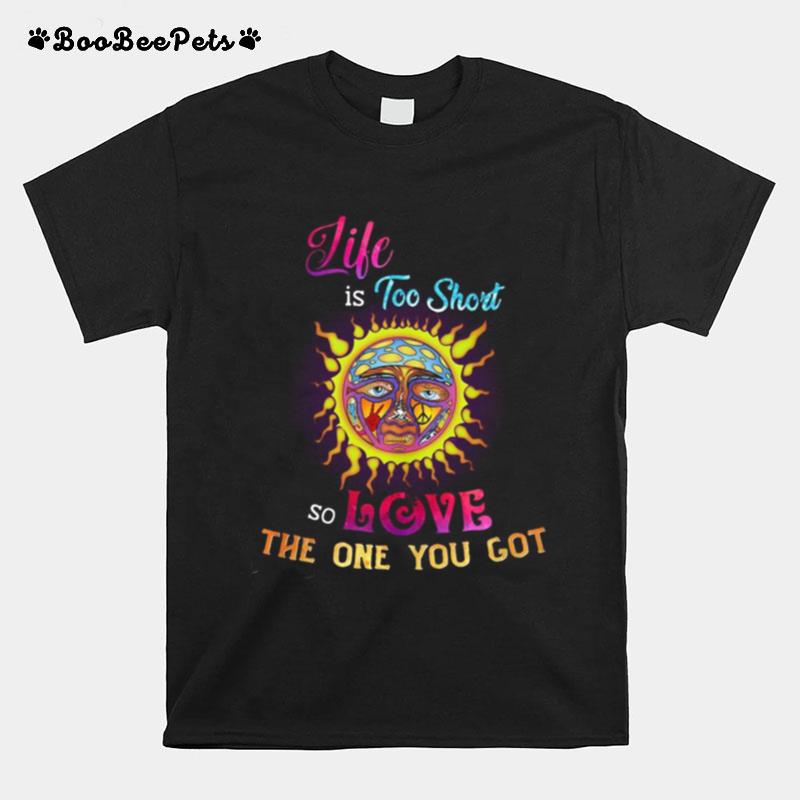 Like Is Too Short So Love The One You Got T-Shirt