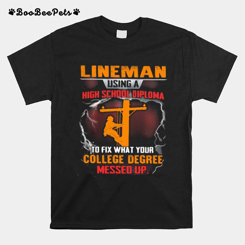 Lineman Using A High School Diploma To Fix What Your College Degree Messed Up T-Shirt