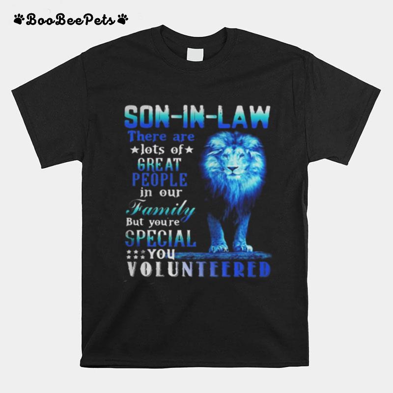 Lion King Son In Law There Are Lots Of Great People In Our Family But You%E2%80%99Re Special You Volunteered T-Shirt