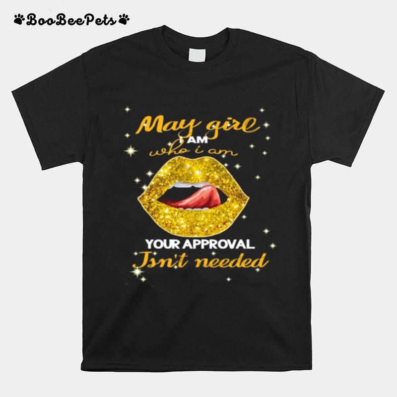 Lip Gold May Girl I Am Who I Am Your Approval Isnt Needed T-Shirt