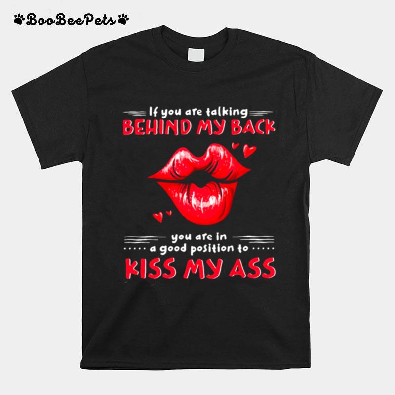 Lip If You Are Talking Behind My Back You Are In A Good Position To Kiss My Ass T-Shirt