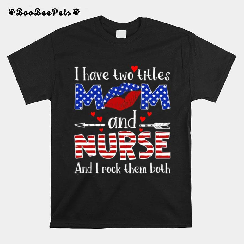 Lips I Have Two Titles Mom And Nurse And I Rock Them Both American Flag T-Shirt