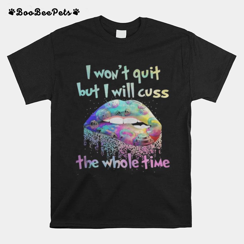 Lips I Won%E2%80%99T Quit But I Will Cuss The Whole Time T-Shirt