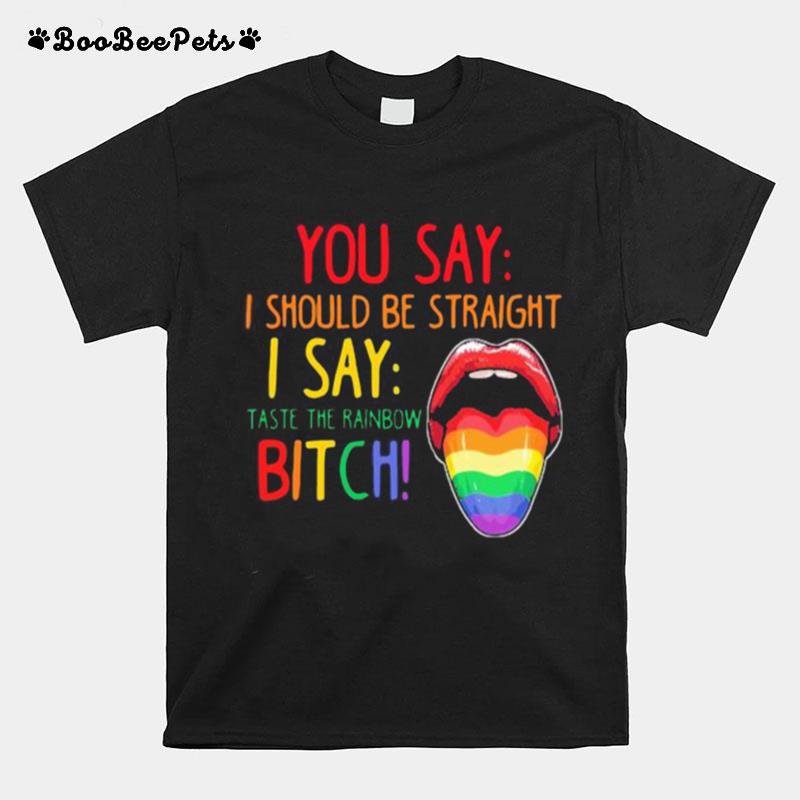 Lips Lgbt You Say I Should Be Straight I Say Taste The Rainbow Bitch T-Shirt