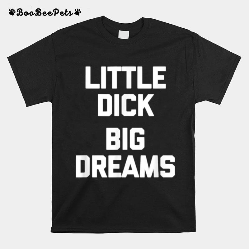 Little Dick Big Dreams T-Shirt