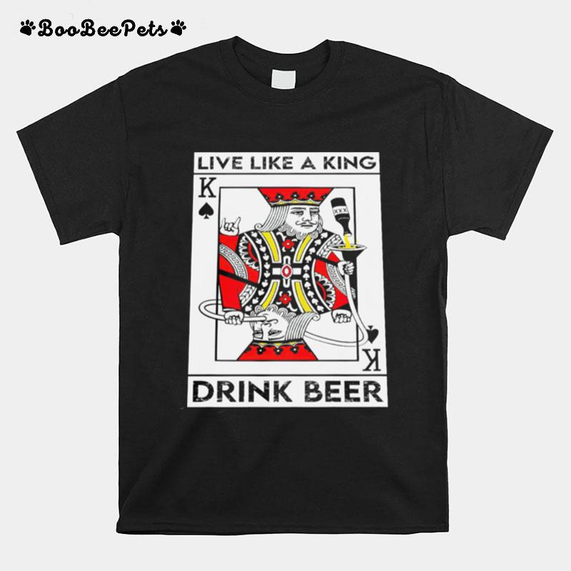 Live Like A King Drink Beer T-Shirt