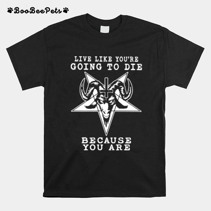Live Like Youre Going To Die Bacause You Are Satan T-Shirt