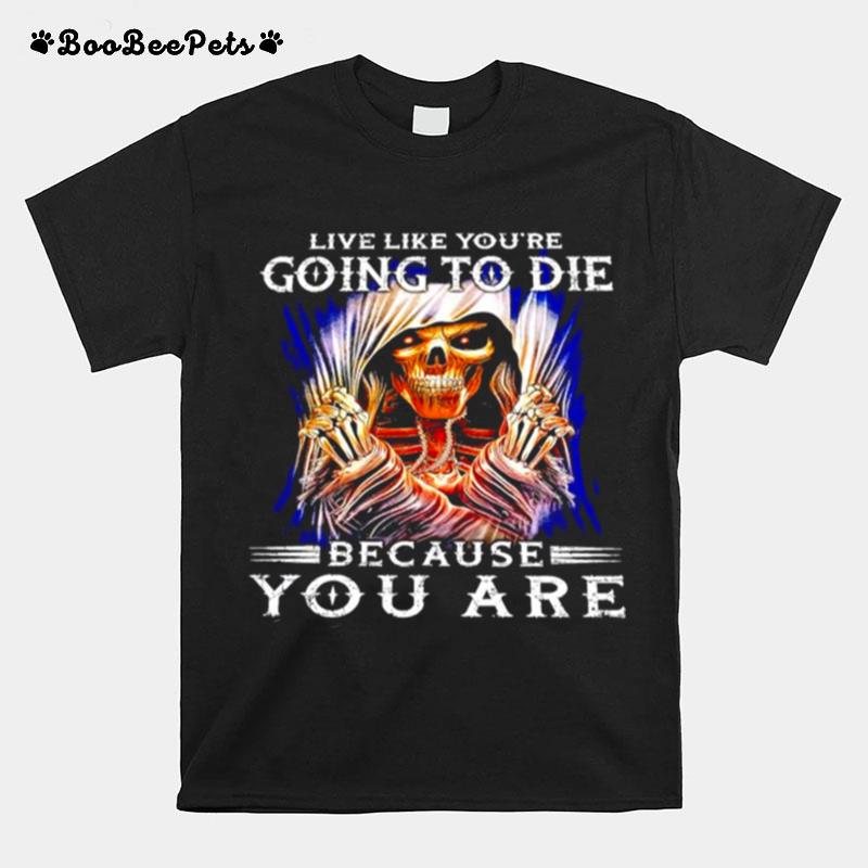 Live Like Youre Going To Die Because You Are T-Shirt