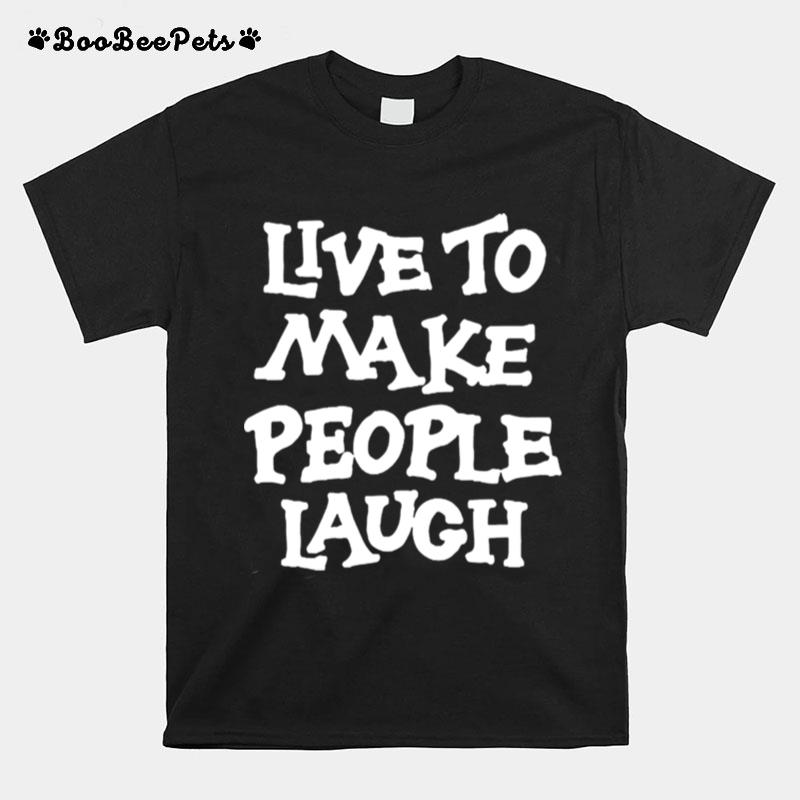 Live To Make People Laugh T-Shirt
