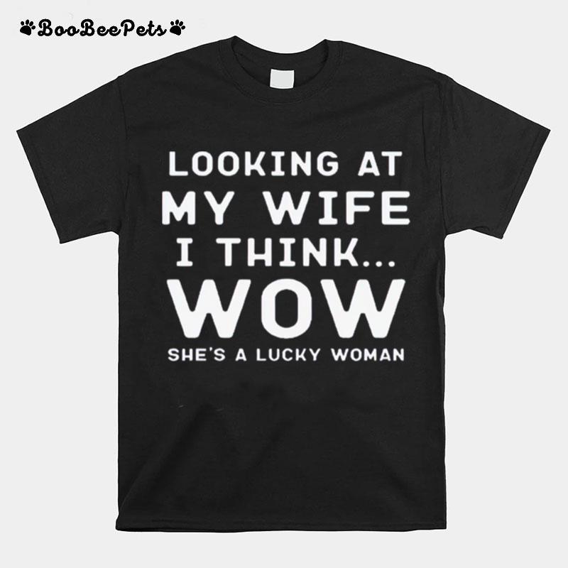 Looking At My Wife I Think Wow Shes A Lucky Woman T-Shirt