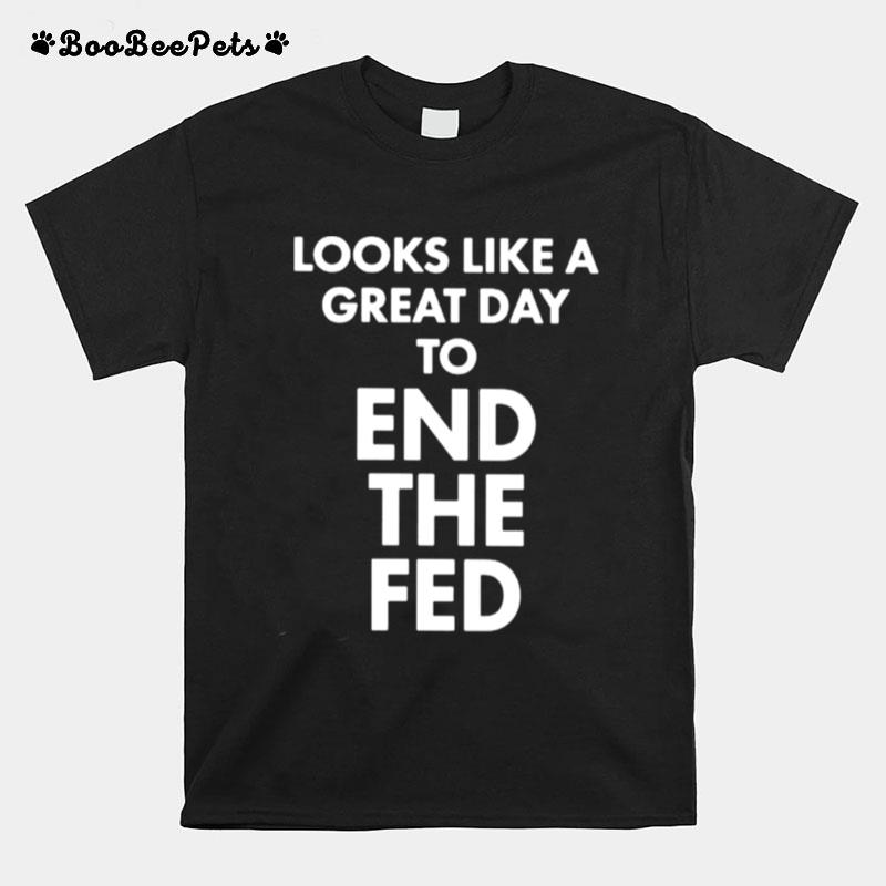 Looks Like A Great Day To End The Fed T-Shirt