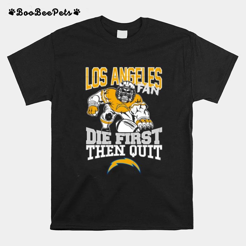 Los Angeles Chargers Fan Die First Then Quit T-Shirt
