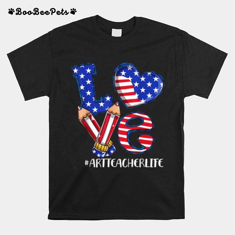 Love Art Teacher Life American Flag 4Th Of July Patriotic T-Shirt